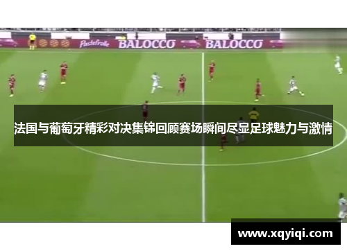 法国与葡萄牙精彩对决集锦回顾赛场瞬间尽显足球魅力与激情