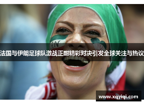 法国与伊朗足球队激战正酣精彩对决引发全球关注与热议