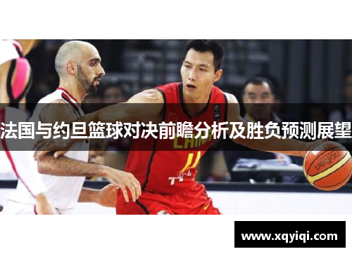 法国与约旦篮球对决前瞻分析及胜负预测展望