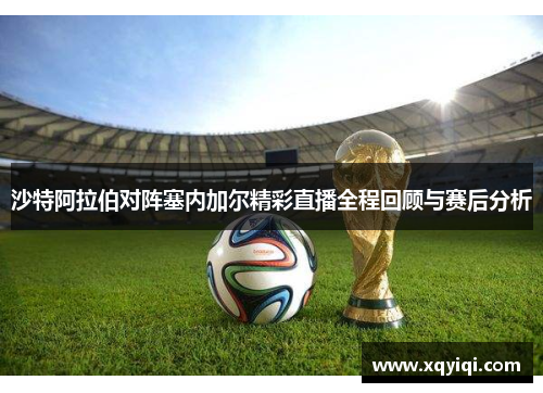 沙特阿拉伯对阵塞内加尔精彩直播全程回顾与赛后分析