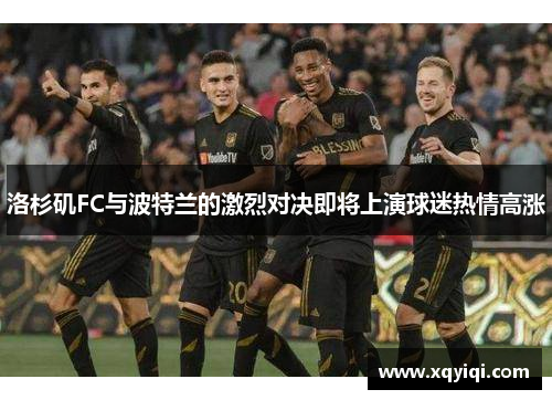 洛杉矶FC与波特兰的激烈对决即将上演球迷热情高涨
