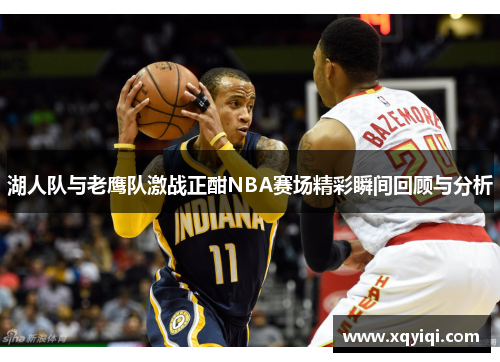 湖人队与老鹰队激战正酣NBA赛场精彩瞬间回顾与分析