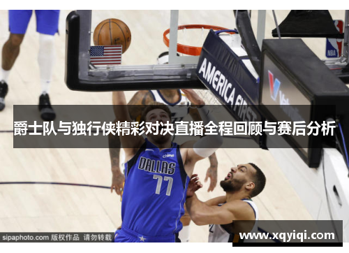 爵士队与独行侠精彩对决直播全程回顾与赛后分析