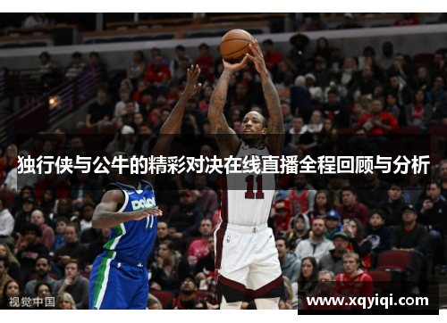独行侠与公牛的精彩对决在线直播全程回顾与分析