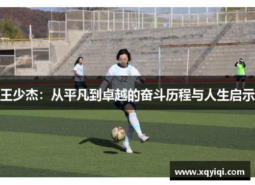 王少杰：从平凡到卓越的奋斗历程与人生启示